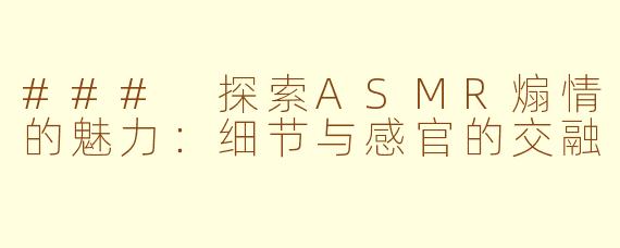 ### 探索ASMR煽情的魅力：细节与感官的交融