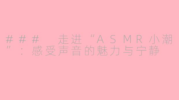 ### 走进“ASMR小潮”：感受声音的魅力与宁静