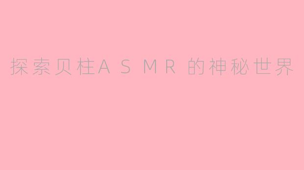 探索贝柱ASMR的神秘世界