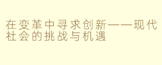 在变革中寻求创新——现代社会的挑战与机遇