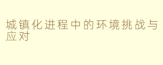 城镇化进程中的环境挑战与应对
