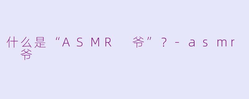 什么是“ASMR 爷”？