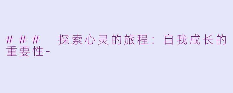 ### 探索心灵的旅程：自我成长的重要性-