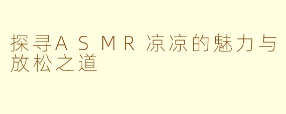 探寻ASMR凉凉的魅力与放松之道