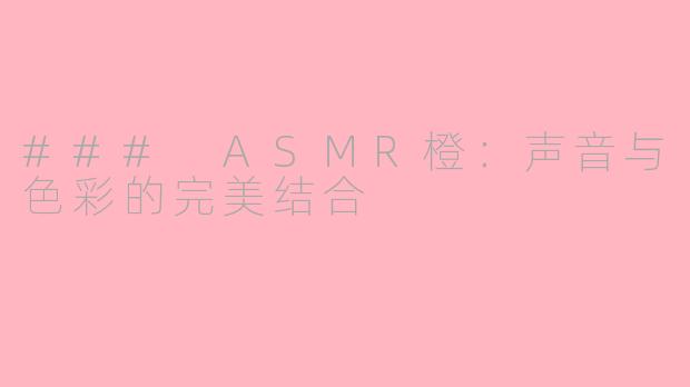### ASMR橙：声音与色彩的完美结合