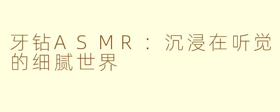 牙钻ASMR：沉浸在听觉的细腻世界