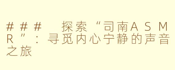 ### 探索“司南ASMR”：寻觅内心宁静的声音之旅