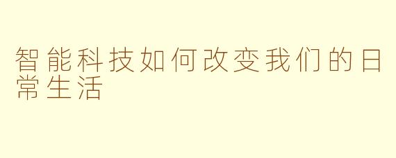 智能科技如何改变我们的日常生活