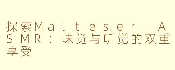 探索Malteser ASMR：味觉与听觉的双重享受