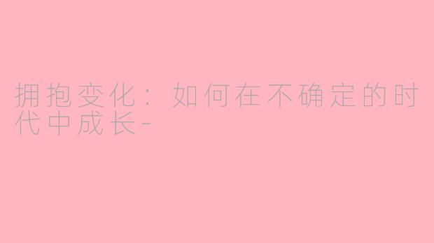 拥抱变化：如何在不确定的时代中成长-