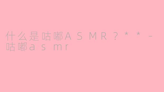 什么是咕嘟ASMR？**