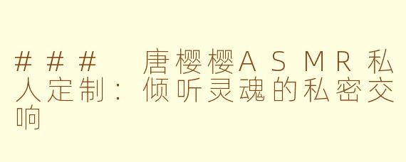 ### 唐樱樱ASMR私人定制：倾听灵魂的私密交响