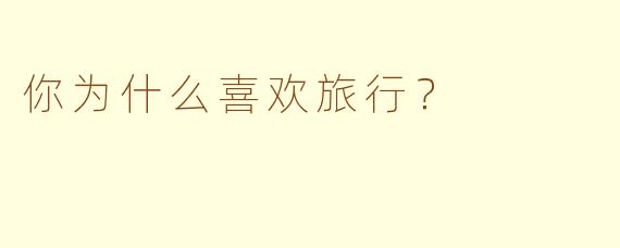 你为什么喜欢旅行？