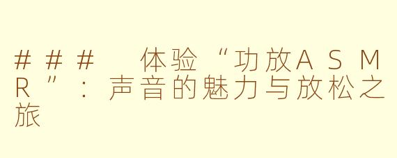 ### 体验“功放ASMR”：声音的魅力与放松之旅