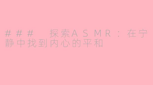 ### 探索ASMR：在宁静中找到内心的平和
