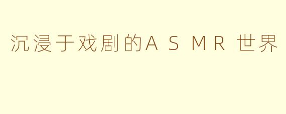 沉浸于戏剧的ASMR世界