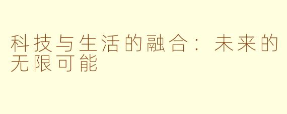 科技与生活的融合：未来的无限可能