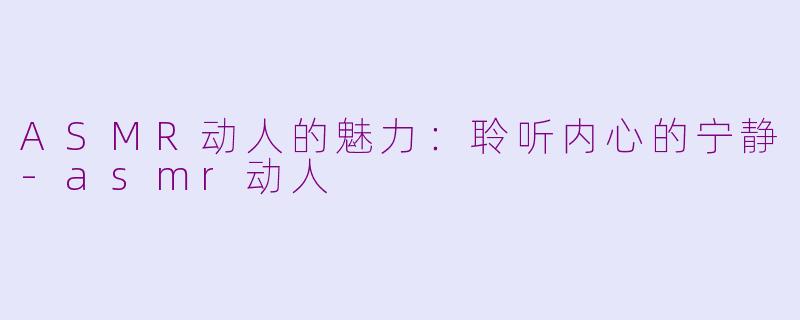 ASMR动人的魅力:聆听内心的宁静