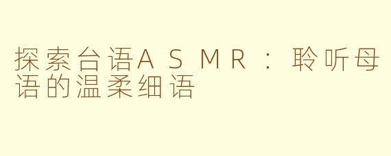 探索台语ASMR：聆听母语的温柔细语