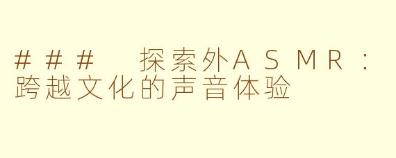 ### 探索外ASMR：跨越文化的声音体验