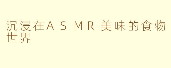 沉浸在ASMR美味的食物世界