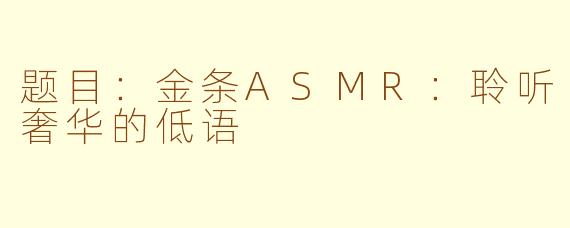 题目：金条ASMR：聆听奢华的低语