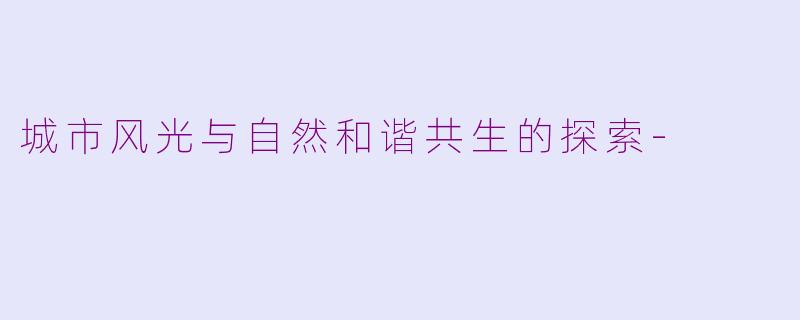 城市风光与自然和谐共生的探索-