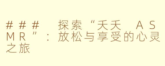 ### 探索“夭夭 ASMR”：放松与享受的心灵之旅