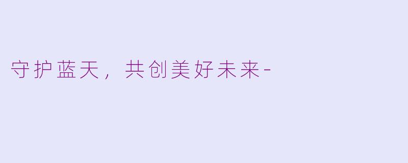 守护蓝天，共创美好未来-