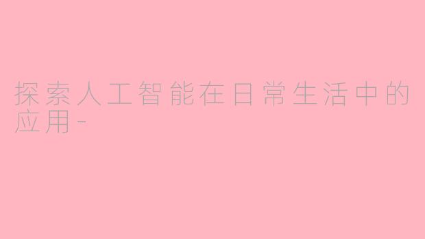 探索人工智能在日常生活中的应用-