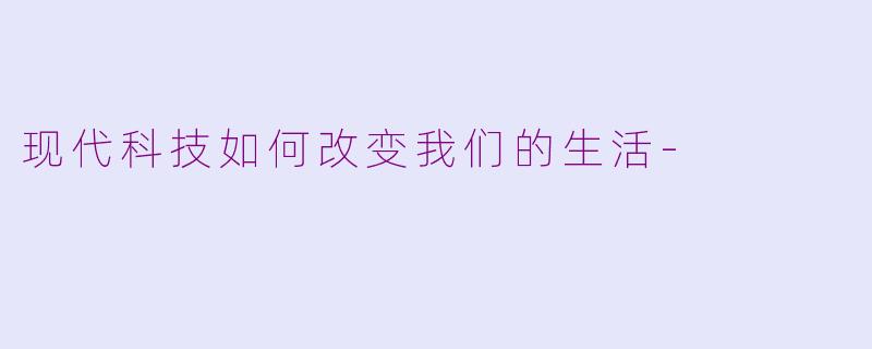现代科技如何改变我们的生活-