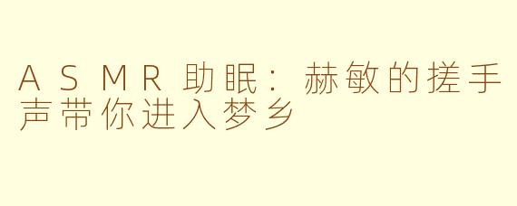 ASMR助眠：赫敏的搓手声带你进入梦乡