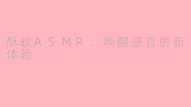 酥软ASMR：唤醒感官的新体验