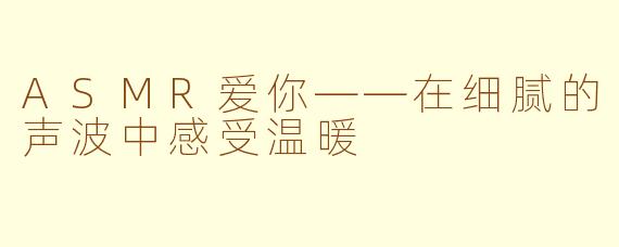 ASMR爱你——在细腻的声波中感受温暖