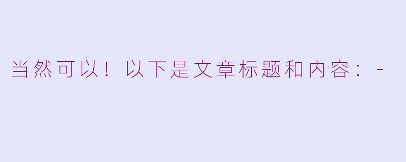 当然可以！以下是文章标题和内容：-
