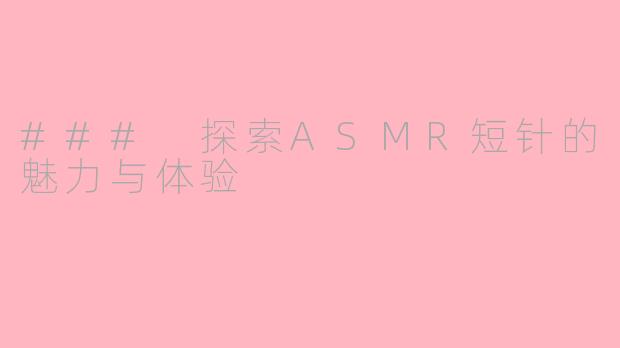 ### 探索ASMR短针的魅力与体验