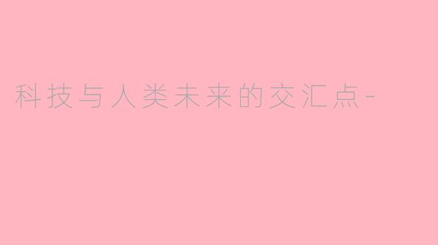 科技与人类未来的交汇点-