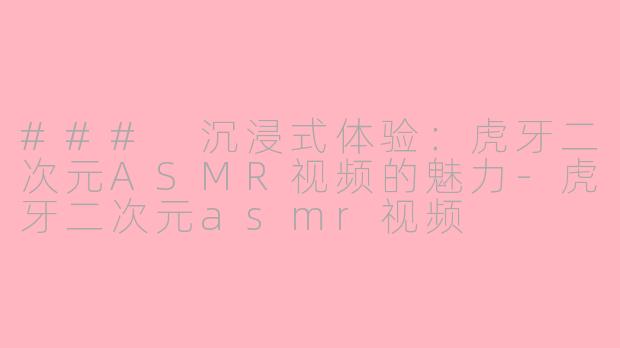 ### 沉浸式体验：虎牙二次元ASMR视频的魅力-虎牙二次元asmr视频
