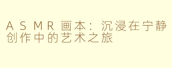 ASMR画本：沉浸在宁静创作中的艺术之旅
