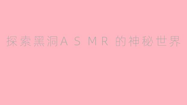 探索黑洞ASMR的神秘世界