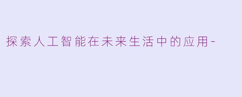 探索人工智能在未来生活中的应用-
