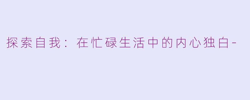 探索自我：在忙碌生活中的内心独白-