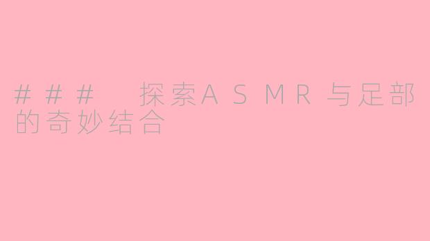 ### 探索ASMR与足部的奇妙结合