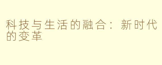 科技与生活的融合：新时代的变革