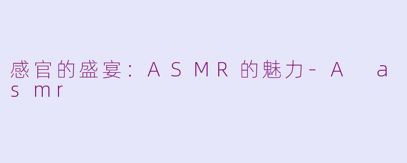 感官的盛宴：ASMR的魅力-A asmr