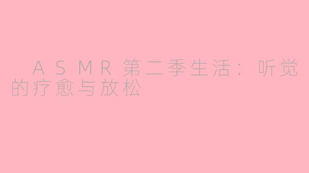  ASMR第二季生活：听觉的疗愈与放松