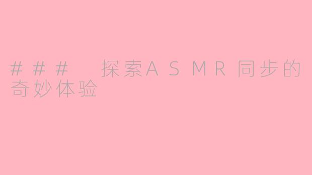 ### 探索ASMR同步的奇妙体验