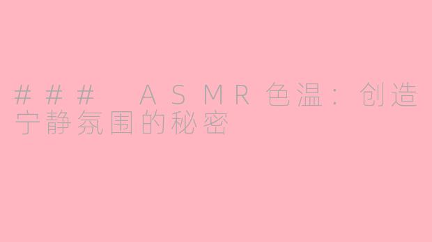 ### ASMR色温：创造宁静氛围的秘密