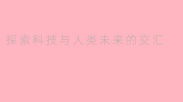 探索科技与人类未来的交汇