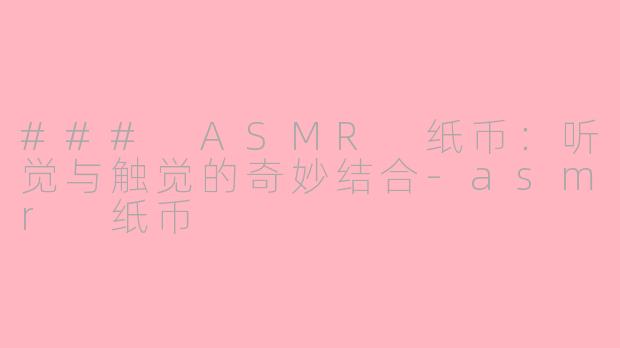 ### ASMR 纸币:听觉与触觉的奇妙结合
